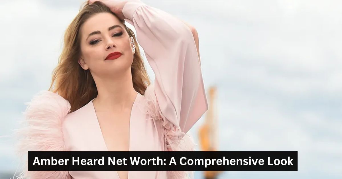 Amber Heard Net Worth: A Comprehensive Look